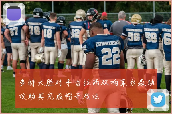 多特大胜对手吉拉西双响莱尔森助攻助其完成帽子戏法