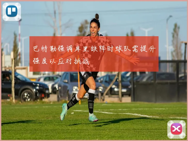 巴特勒强调库里缺阵时球队需提升强度以应对挑战
