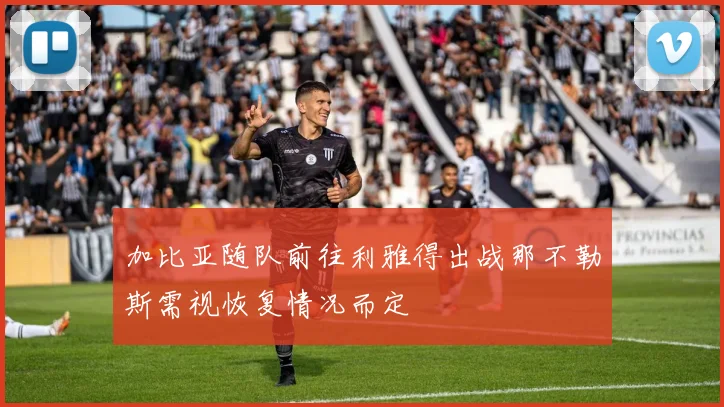 加比亚随队前往利雅得出战那不勒斯需视恢复情况而定