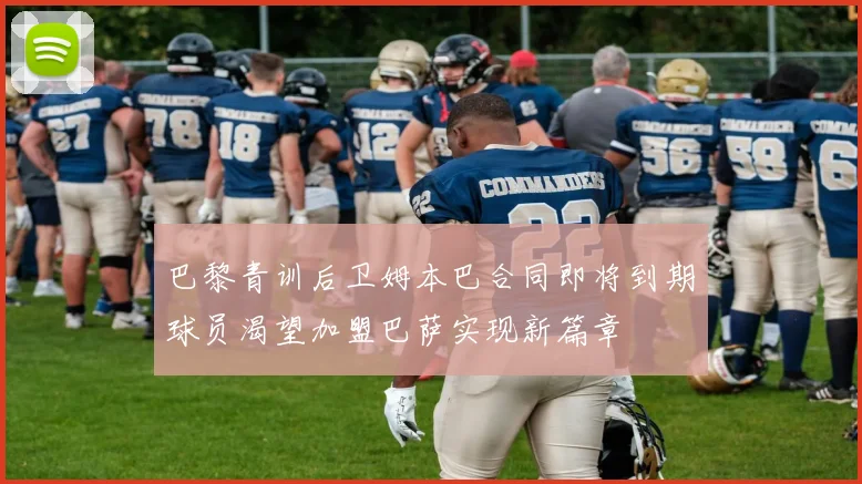 巴黎青训后卫姆本巴合同即将到期球员渴望加盟巴萨实现新篇章
