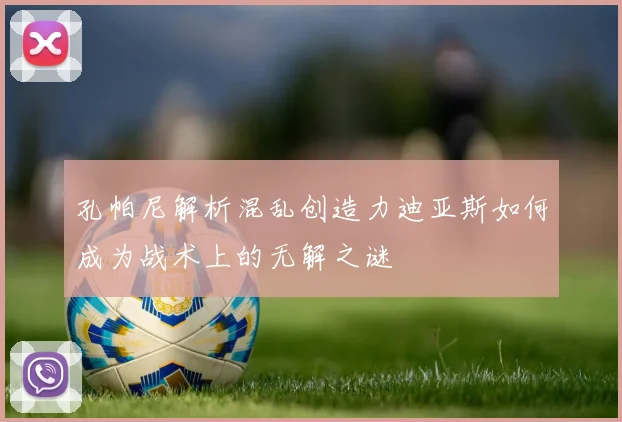 孔帕尼解析混乱创造力迪亚斯如何成为战术上的无解之谜