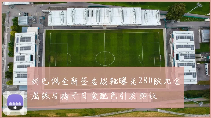 姆巴佩全新签名战靴曝光280欧元金属银与梅子日食配色引发热议