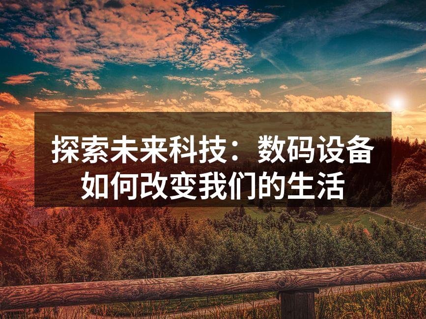 探索未来科技：数码设备如何改变我们的生活