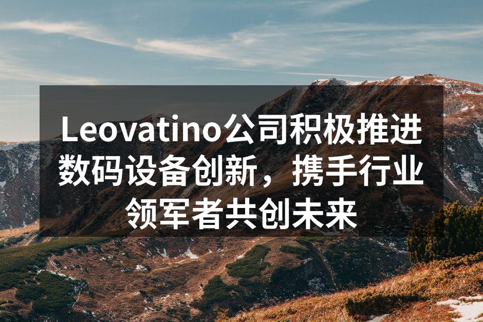 Leovatino公司积极推进数码设备创新，携手行业领军者共创未来